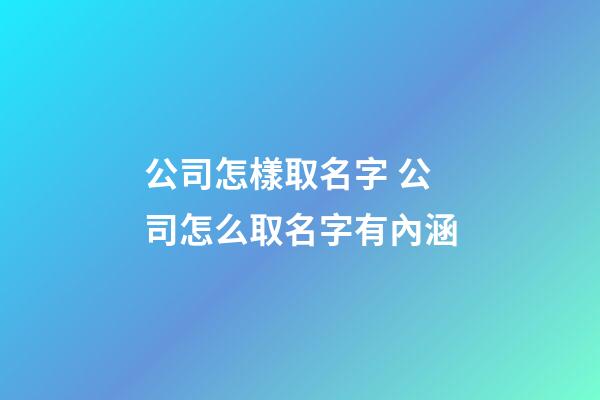 公司怎樣取名字 公司怎么取名字有內涵-第1張-公司起名-玄機派